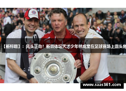 【新标题】：风头正劲！新晋体坛天才少年林成堂在足球赛场上露头角